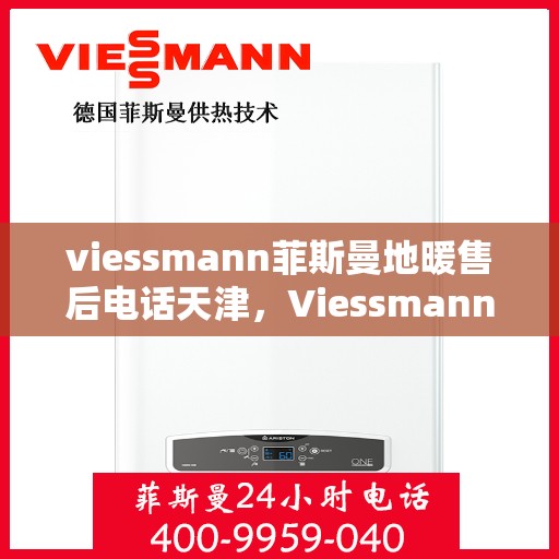 viessmann菲斯曼地暖售后电话天津，Viessmann菲斯曼地暖天津售后电话及服务一览