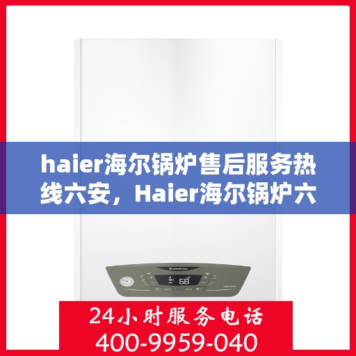 haier海尔锅炉售后服务热线六安，Haier海尔锅炉六安售后服务热线，专业维修团队为您解答疑难