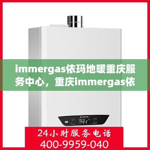 immergas依玛地暖重庆服务中心，重庆immergas依玛地暖专业服务中心