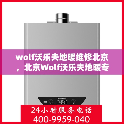 wolf沃乐夫地暖维修北京，北京Wolf沃乐夫地暖专业维修服务