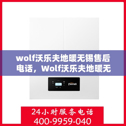 wolf沃乐夫地暖无锡售后电话，Wolf沃乐夫地暖无锡售后服务中心联系电话