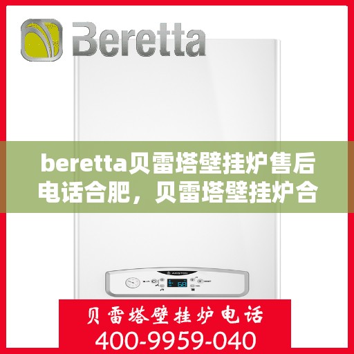 beretta贝雷塔壁挂炉售后电话合肥，贝雷塔壁挂炉合肥售后专线，专业维修与电话咨询服务