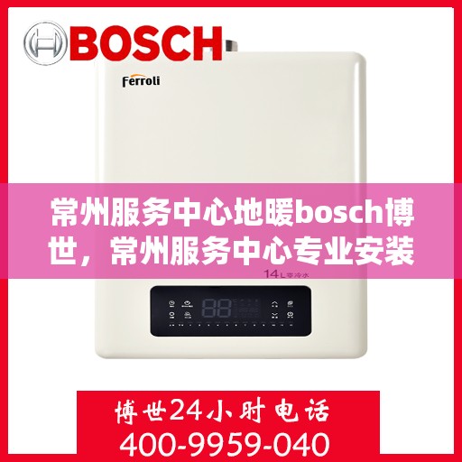 常州服务中心地暖bosch博世，常州服务中心专业安装维修博世地暖系统