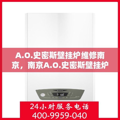 A.O.史密斯壁挂炉维修南京，南京A.O.史密斯壁挂炉专业维修服务