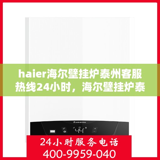haier海尔壁挂炉泰州客服热线24小时，海尔壁挂炉泰州客服热线全天候为您服务