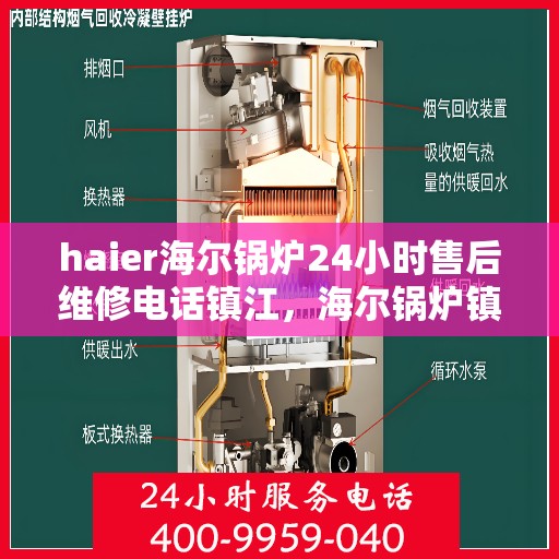 haier海尔锅炉24小时售后维修电话镇江，海尔锅炉镇江售后维修电话全天候服务，专业保障您的锅炉运行安全