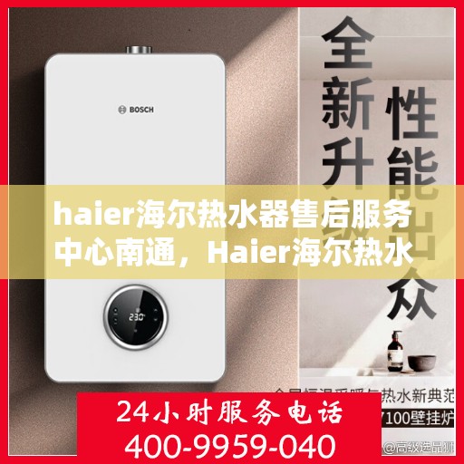 haier海尔热水器售后服务中心南通，Haier海尔热水器南通售后服务中心，专业维修，贴心服务