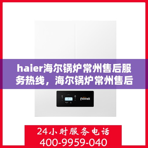 haier海尔锅炉常州售后服务热线，海尔锅炉常州售后服务热线，专业团队为您提供贴心服务