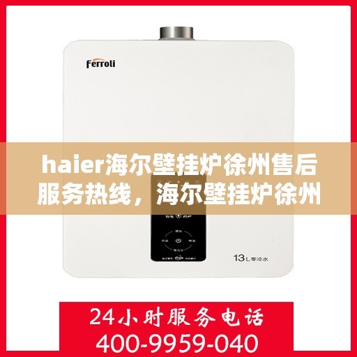 haier海尔壁挂炉徐州售后服务热线，海尔壁挂炉徐州售后服务热线，专业支持与贴心服务