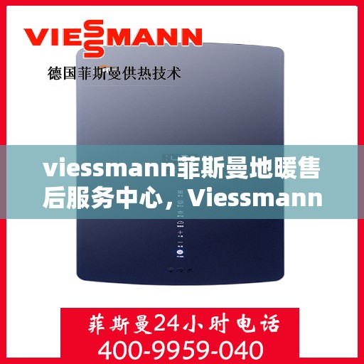 viessmann菲斯曼地暖售后服务中心，Viessmann菲斯曼地暖售后服务中心，专业维护，温暖无忧