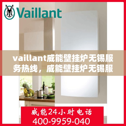 vaillant威能壁挂炉无锡服务热线，威能壁挂炉无锡服务热线，专业维修与安装，一站式解决方案