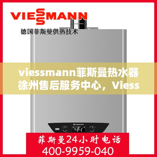 viessmann菲斯曼热水器徐州售后服务中心，Viessmann菲斯曼热水器徐州售后中心，专业维修与服务团队