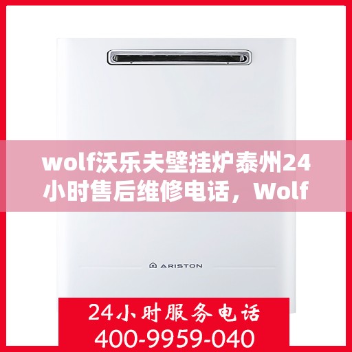 wolf沃乐夫壁挂炉泰州24小时售后维修电话，Wolf沃乐夫壁挂炉泰州全天候售后维修热线，专业快速响应服务