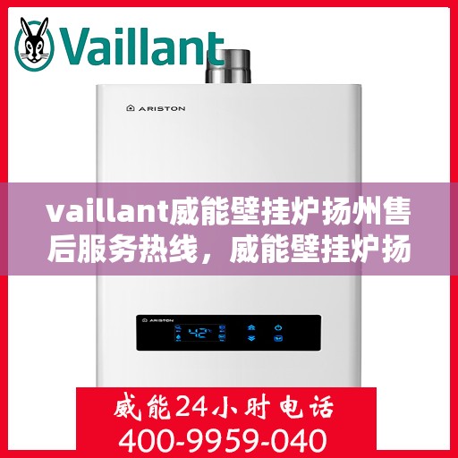 vaillant威能壁挂炉扬州售后服务热线，威能壁挂炉扬州售后服务热线——专业解决您的供暖需求
