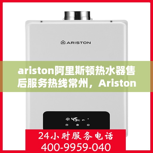 ariston阿里斯顿热水器售后服务热线常州，Ariston阿里斯顿热水器常州售后服务热线，专业解决您的热水难题