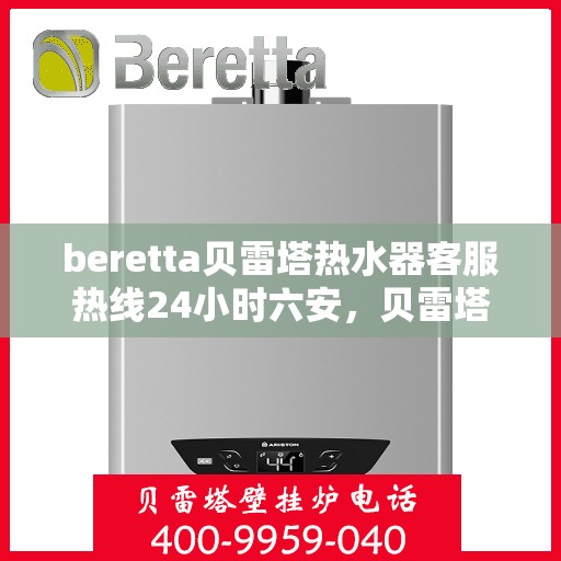 beretta贝雷塔热水器客服热线24小时六安，贝雷塔热水器六安客服热线全天候服务，专业解答您的疑问