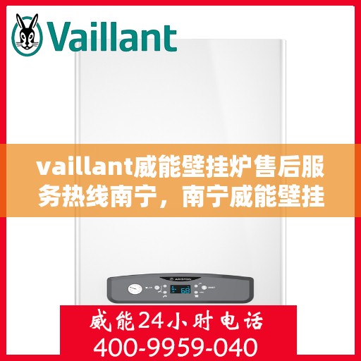vaillant威能壁挂炉售后服务热线南宁，南宁威能壁挂炉售后服务热线——专业解决您的VAILLANT问题