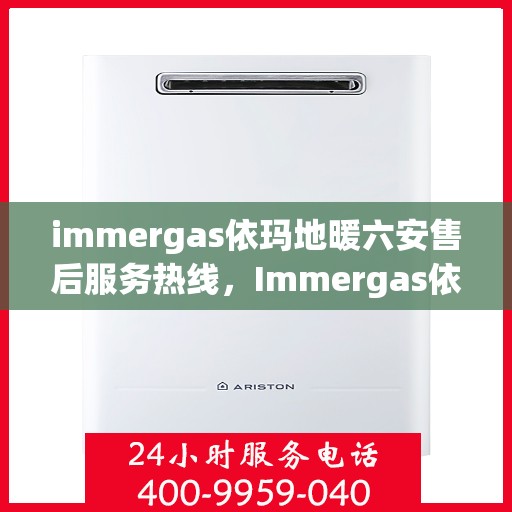 immergas依玛地暖六安售后服务热线，Immergas依玛地暖六安，专业售后服务热线，温暖您的生活
