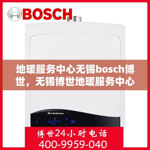 地暖服务中心无锡bosch博世，无锡博世地暖服务中心，专业品质，温暖您的生活