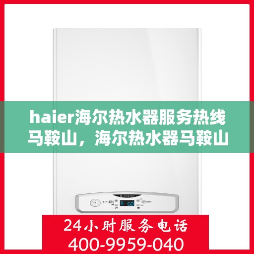 haier海尔热水器服务热线马鞍山，海尔热水器马鞍山服务热线，专业售后维修咨询