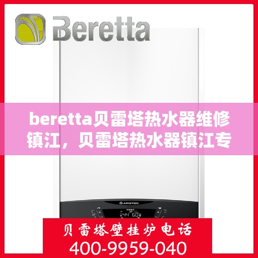 beretta贝雷塔热水器维修镇江，贝雷塔热水器镇江专业维修服务