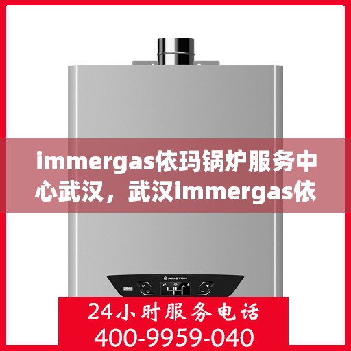 immergas依玛锅炉服务中心武汉，武汉immergas依玛锅炉专业服务中心