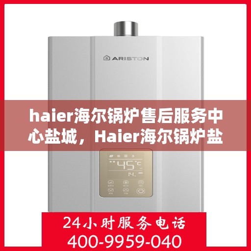 haier海尔锅炉售后服务中心盐城，Haier海尔锅炉盐城售后服务中心，专业维修，贴心服务