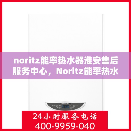 noritz能率热水器淮安售后服务中心，Noritz能率热水器淮安售后服务中心，专业维修，贴心服务