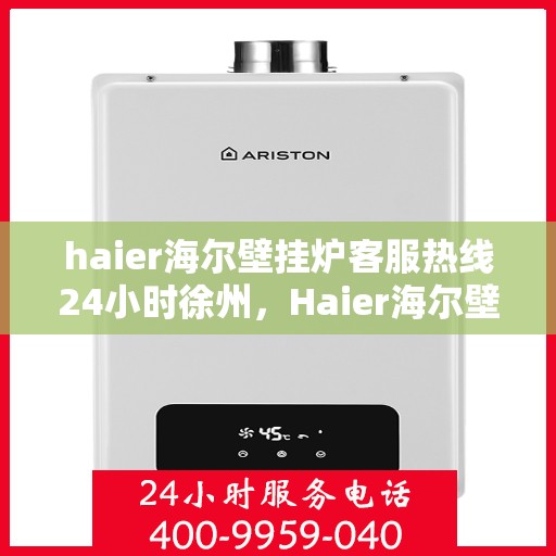 haier海尔壁挂炉客服热线24小时徐州，Haier海尔壁挂炉徐州客服热线全天候服务，温暖您的生活