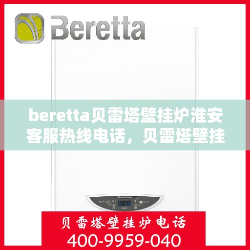 beretta贝雷塔壁挂炉淮安客服热线电话，贝雷塔壁挂炉淮安客服热线电话详解，专业售后与技术支持服务