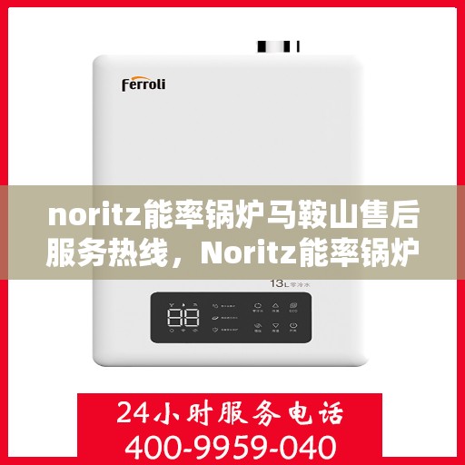 noritz能率锅炉马鞍山售后服务热线，Noritz能率锅炉马鞍山售后服务热线，专业团队，贴心服务