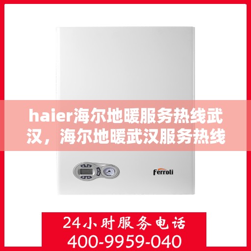 haier海尔地暖服务热线武汉，海尔地暖武汉服务热线，专业解决您的地暖需求