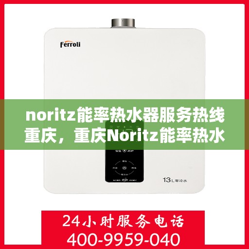noritz能率热水器服务热线重庆，重庆Noritz能率热水器服务热线指南