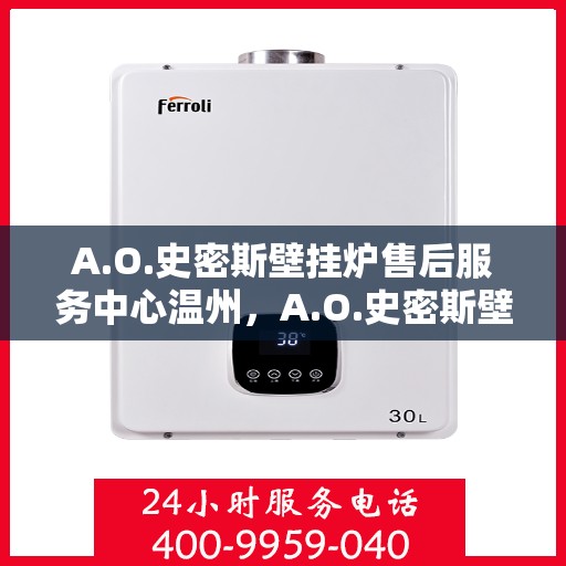 A.O.史密斯壁挂炉售后服务中心温州，A.O.史密斯壁挂炉温州售后服务中心，专业维修，贴心服务