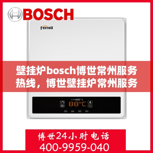 壁挂炉bosch博世常州服务热线，博世壁挂炉常州服务中心，专业热线，温暖您的生活