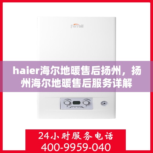 haier海尔地暖售后扬州，扬州海尔地暖售后服务详解