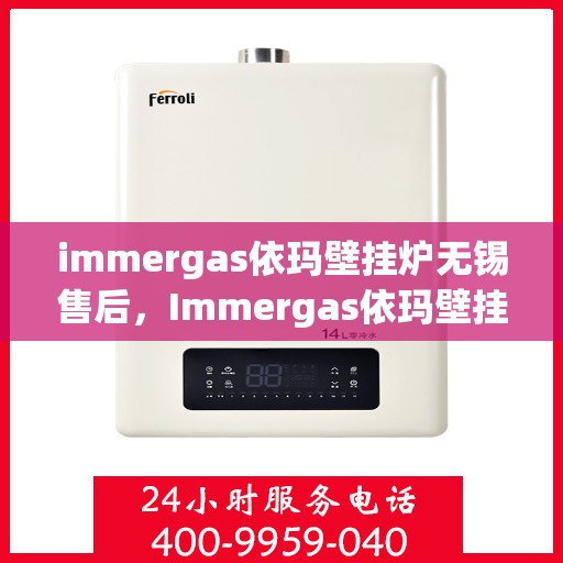 immergas依玛壁挂炉无锡售后，Immergas依玛壁挂炉无锡专业售后服务中心，一站式维修与保养解决方案