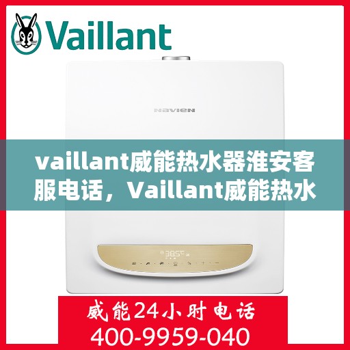 vaillant威能热水器淮安客服电话，Vaillant威能热水器淮安客服热线，一站式服务，让您温暖无忧