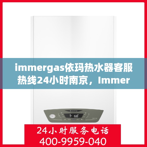 immergas依玛热水器客服热线24小时南京，Immergas依玛热水器南京24小时客服热线全攻略