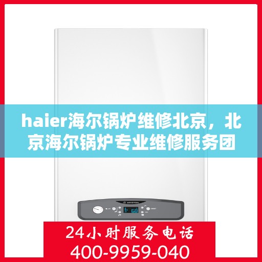 haier海尔锅炉维修北京，北京海尔锅炉专业维修服务团队