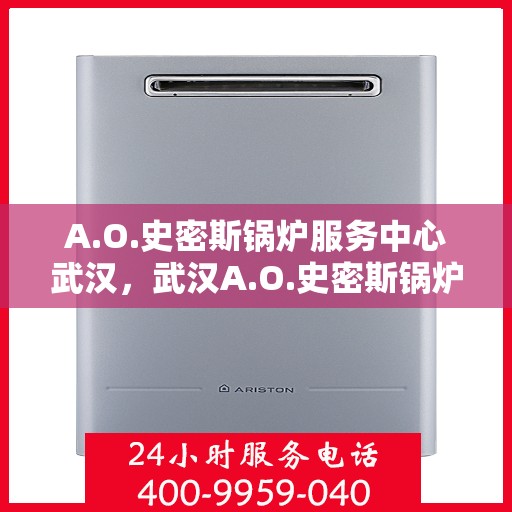 A.O.史密斯锅炉服务中心武汉，武汉A.O.史密斯锅炉服务中心，专业维修与保养一站式解决