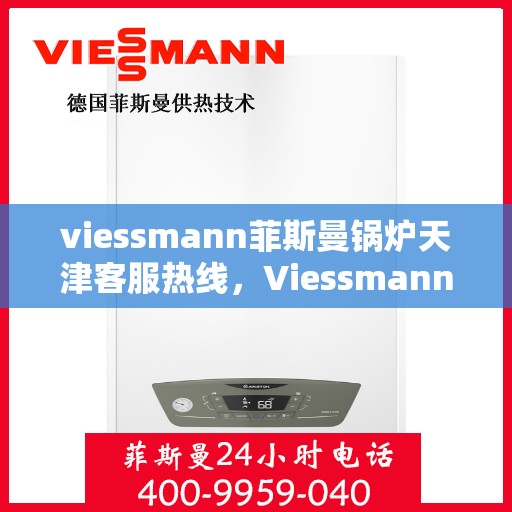 viessmann菲斯曼锅炉天津客服热线，Viessmann菲斯曼锅炉天津客服热线——专业解决您的供热需求