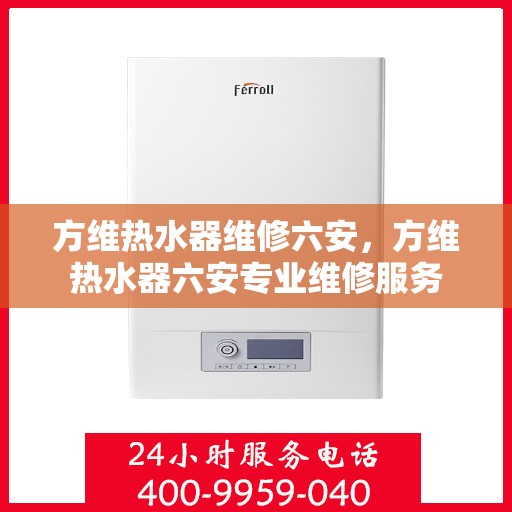方维热水器维修六安，方维热水器六安专业维修服务