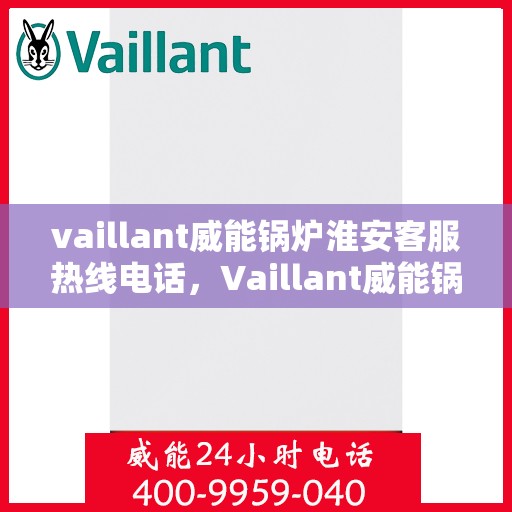 vaillant威能锅炉淮安客服热线电话，Vaillant威能锅炉淮安客服热线全攻略，一站式解决您的锅炉问题