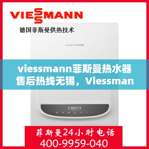 viessmann菲斯曼热水器售后热线无锡，Viessmann菲斯曼热水器无锡售后热线及服务一览