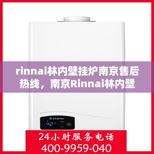 rinnai林内壁挂炉南京售后热线，南京Rinnai林内壁挂炉售后热线及维修服务指南