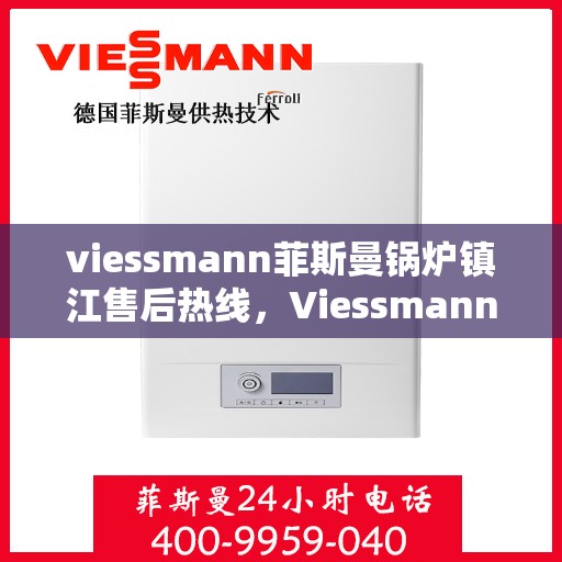 viessmann菲斯曼锅炉镇江售后热线，Viessmann菲斯曼锅炉镇江售后服务热线全解析