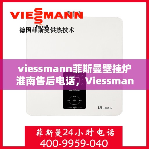 viessmann菲斯曼壁挂炉淮南售后电话，Viessmann菲斯曼壁挂炉淮南售后服务热线及联系方式