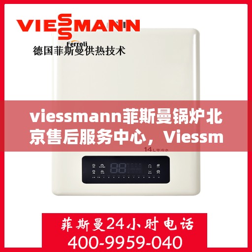 viessmann菲斯曼锅炉北京售后服务中心，Viessmann菲斯曼锅炉北京售后服务中心，专业维修与贴心服务