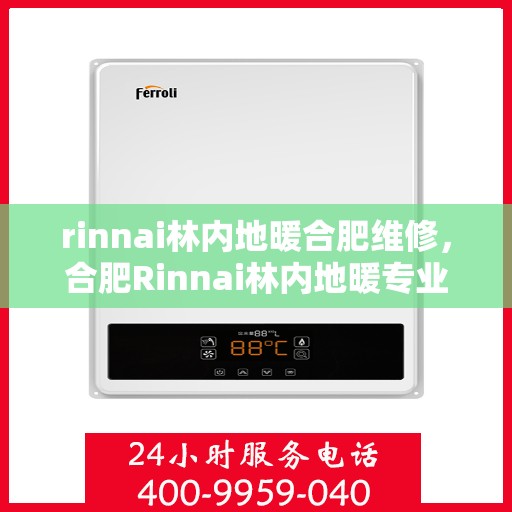 rinnai林内地暖合肥维修，合肥Rinnai林内地暖专业维修服务